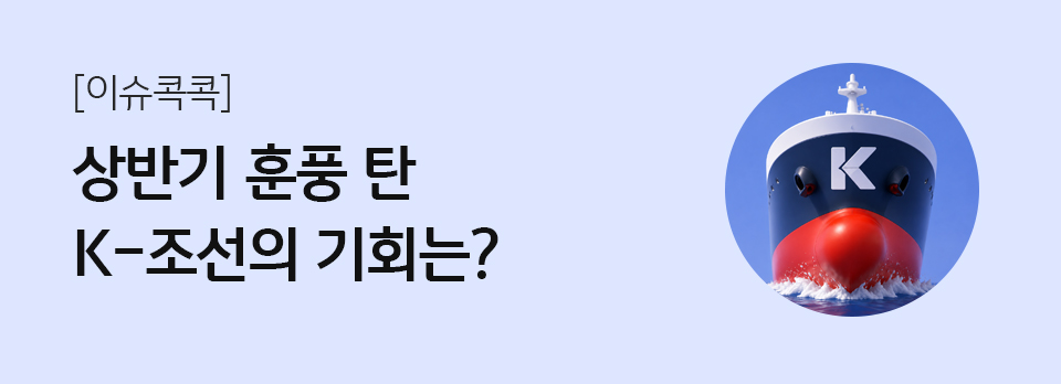 상반기 훈풍 탄 K-조선의 기회는?